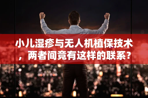 小儿湿疹与无人机植保技术，两者间竟有这样的联系？