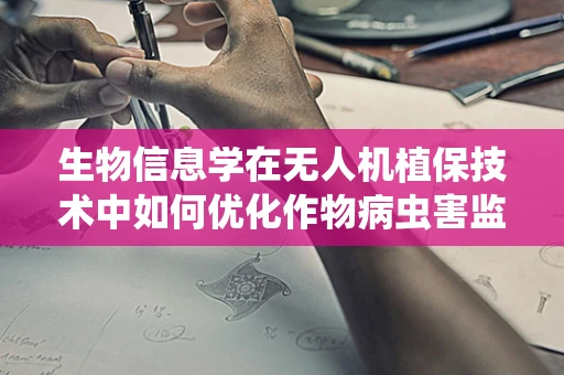 生物信息学在无人机植保技术中如何优化作物病虫害监测？