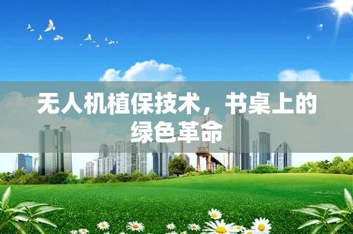 无人机植保技术，书桌上的绿色革命