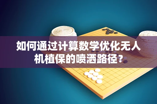如何通过计算数学优化无人机植保的喷洒路径？