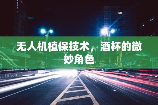 无人机植保技术，酒杯的微妙角色