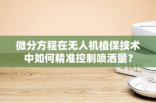 微分方程在无人机植保技术中如何精准控制喷洒量？