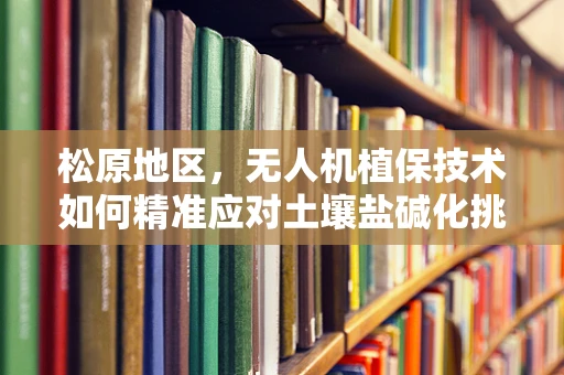 松原地区，无人机植保技术如何精准应对土壤盐碱化挑战？