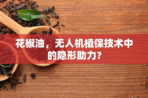 花椒油，无人机植保技术中的隐形助力？