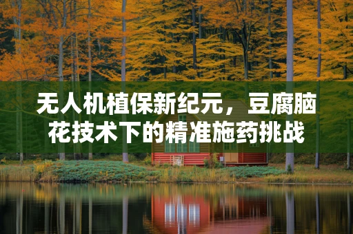 无人机植保新纪元，豆腐脑花技术下的精准施药挑战