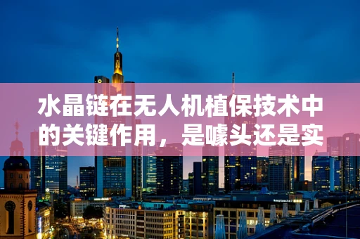 水晶链在无人机植保技术中的关键作用，是噱头还是实锤？