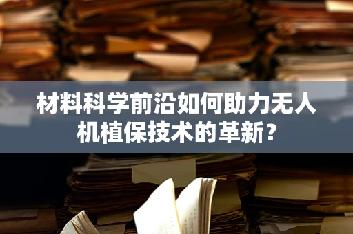 材料科学前沿如何助力无人机植保技术的革新？