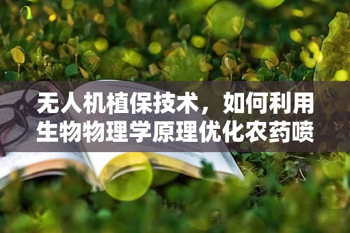 无人机植保技术，如何利用生物物理学原理优化农药喷洒效率？
