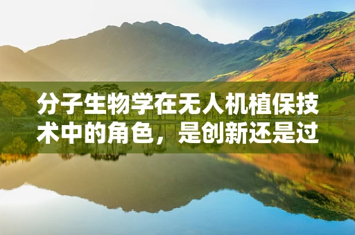 分子生物学在无人机植保技术中的角色，是创新还是过客？