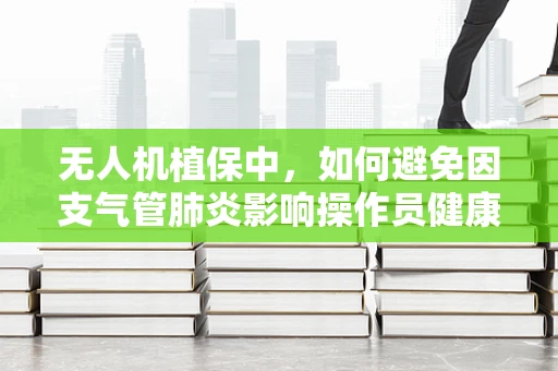 无人机植保中，如何避免因支气管肺炎影响操作员健康？