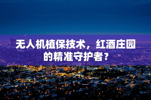 无人机植保技术，红酒庄园的精准守护者？