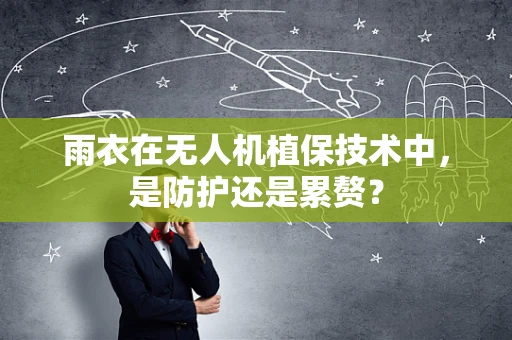 雨衣在无人机植保技术中，是防护还是累赘？