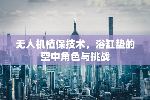 无人机植保技术，浴缸垫的空中角色与挑战