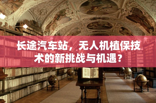 长途汽车站，无人机植保技术的新挑战与机遇？