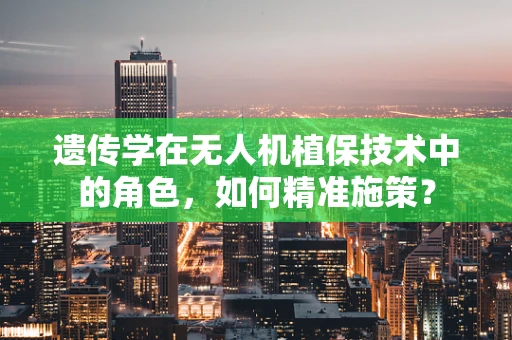 遗传学在无人机植保技术中的角色，如何精准施策？