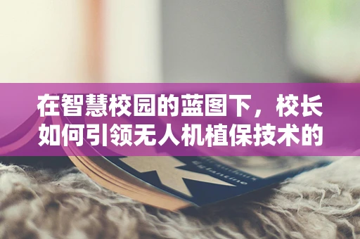 在智慧校园的蓝图下，校长如何引领无人机植保技术的创新应用？