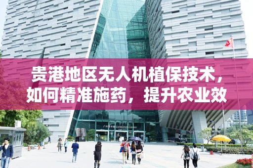 贵港地区无人机植保技术，如何精准施药，提升农业效率？