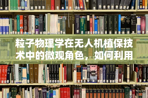粒子物理学在无人机植保技术中的微观角色，如何利用基本粒子原理优化喷洒精度？