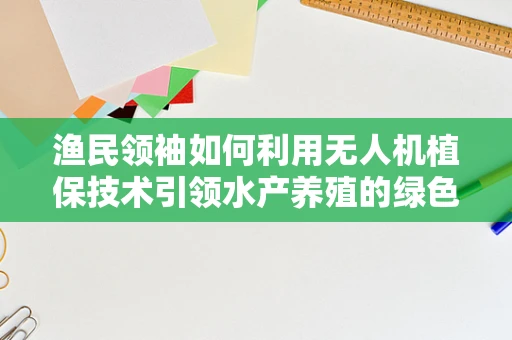 渔民领袖如何利用无人机植保技术引领水产养殖的绿色革命？