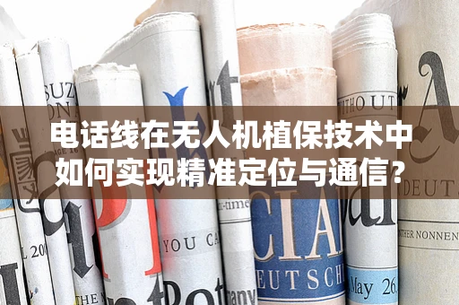 电话线在无人机植保技术中如何实现精准定位与通信？