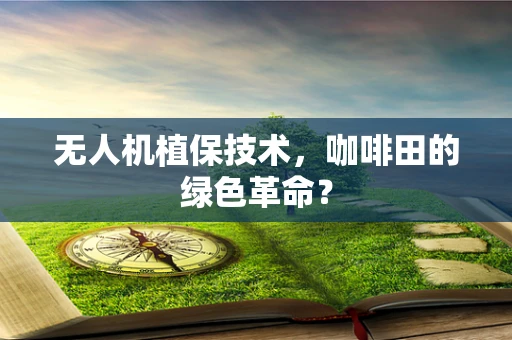无人机植保技术，咖啡田的绿色革命？