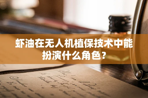 虾油在无人机植保技术中能扮演什么角色？