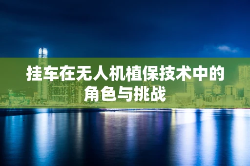 挂车在无人机植保技术中的角色与挑战