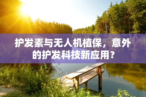 护发素与无人机植保，意外的护发科技新应用？