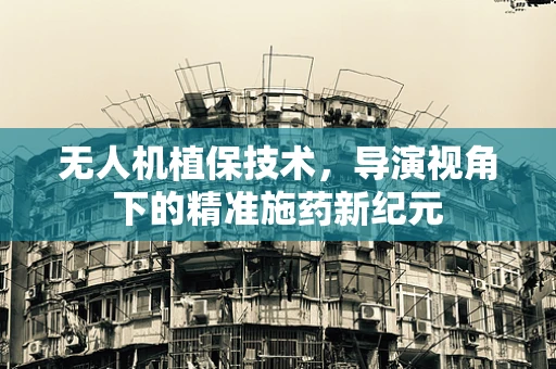 无人机植保技术，导演视角下的精准施药新纪元