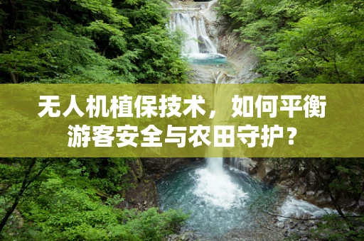 无人机植保技术，如何平衡游客安全与农田守护？