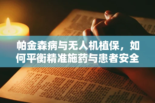 帕金森病与无人机植保，如何平衡精准施药与患者安全？