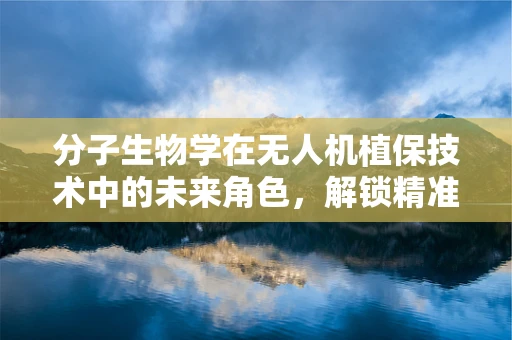 分子生物学在无人机植保技术中的未来角色，解锁精准施药的密钥？