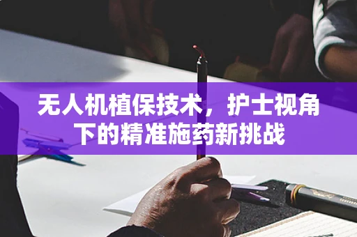 无人机植保技术，护士视角下的精准施药新挑战