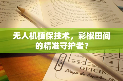 无人机植保技术，彩椒田间的精准守护者？