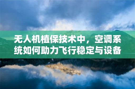 无人机植保技术中，空调系统如何助力飞行稳定与设备保护？
