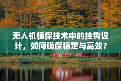 无人机植保技术中的挂钩设计，如何确保稳定与高效？