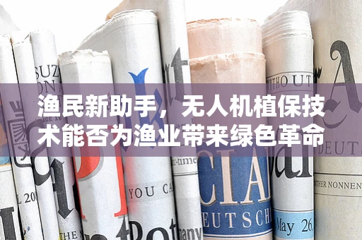 渔民新助手，无人机植保技术能否为渔业带来绿色革命？