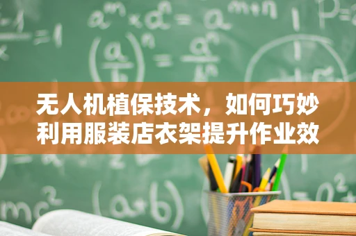 无人机植保技术，如何巧妙利用服装店衣架提升作业效率？