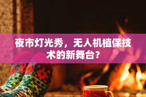 夜市灯光秀，无人机植保技术的新舞台？