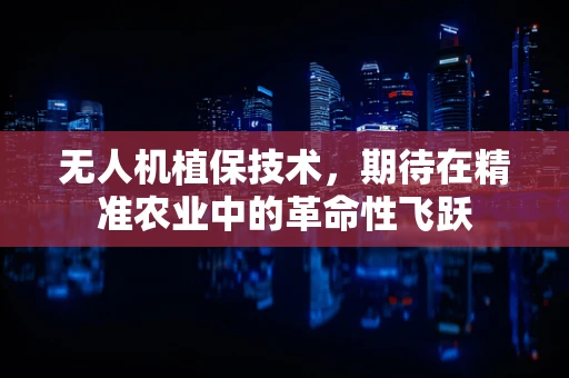 无人机植保技术，期待在精准农业中的革命性飞跃