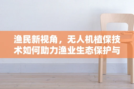 渔民新视角，无人机植保技术如何助力渔业生态保护与高效管理？