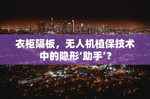 衣柜隔板，无人机植保技术中的隐形‘助手’？