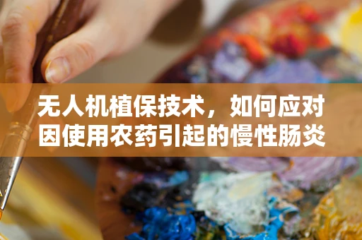无人机植保技术，如何应对因使用农药引起的慢性肠炎问题？