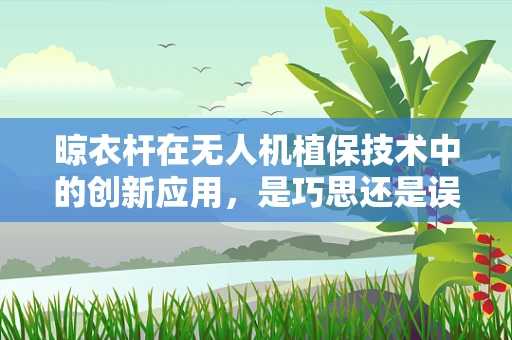 晾衣杆在无人机植保技术中的创新应用，是巧思还是误区？