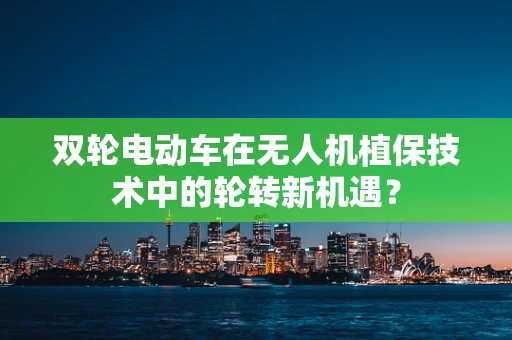 双轮电动车在无人机植保技术中的轮转新机遇？