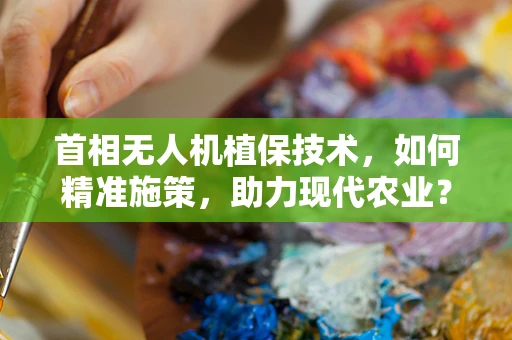 首相无人机植保技术，如何精准施策，助力现代农业？
