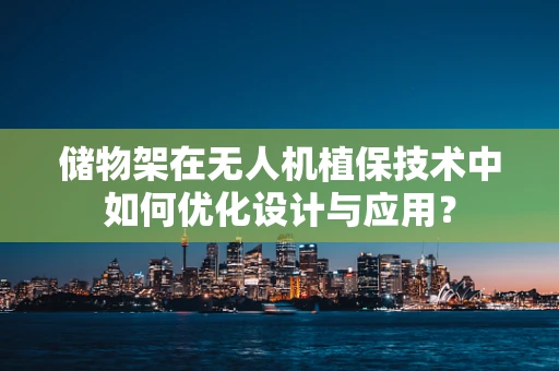 储物架在无人机植保技术中如何优化设计与应用？