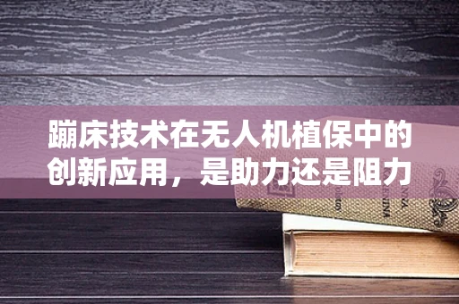 蹦床技术在无人机植保中的创新应用，是助力还是阻力？