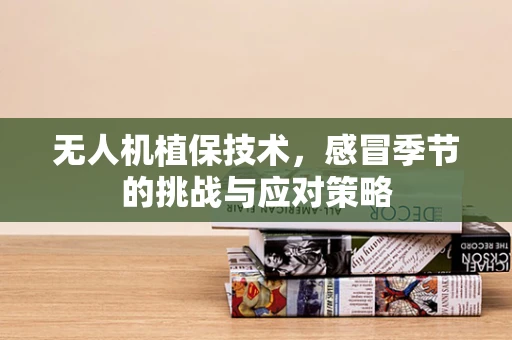 无人机植保技术，感冒季节的挑战与应对策略