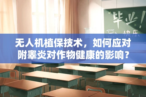 无人机植保技术，如何应对附睾炎对作物健康的影响？